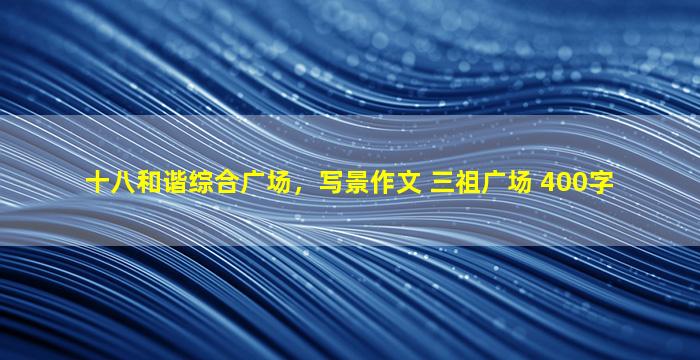 十八和谐综合广场，写景作文 三祖广场 400字